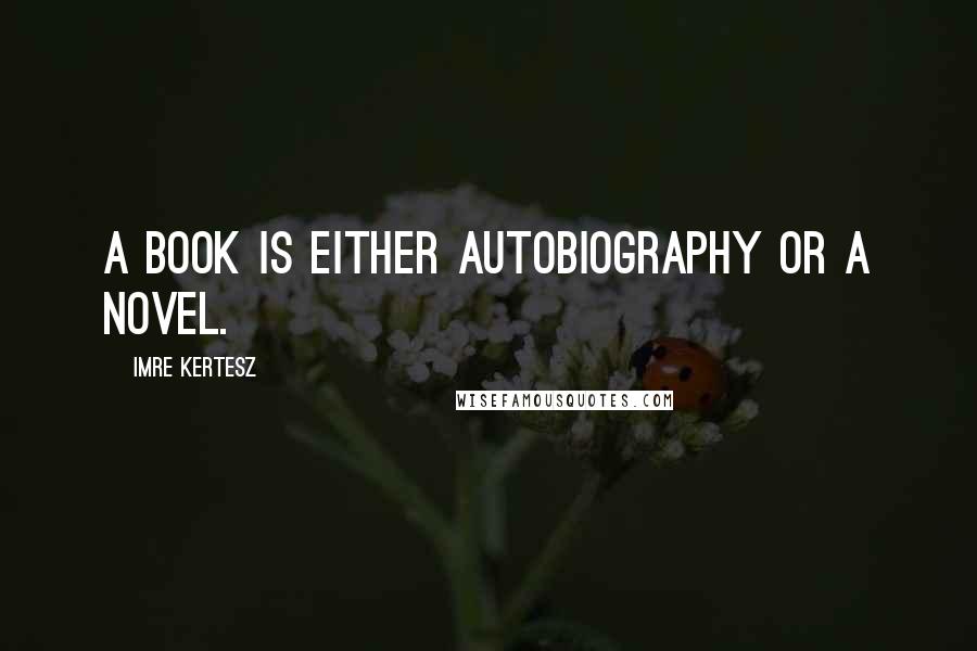 Imre Kertesz quotes: A book is either autobiography or a novel.