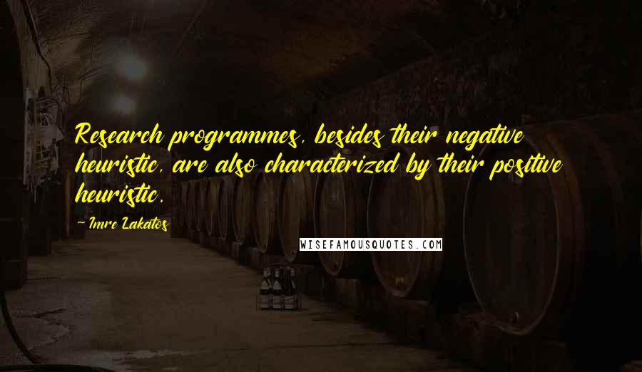 Imre Lakatos quotes: Research programmes, besides their negative heuristic, are also characterized by their positive heuristic.