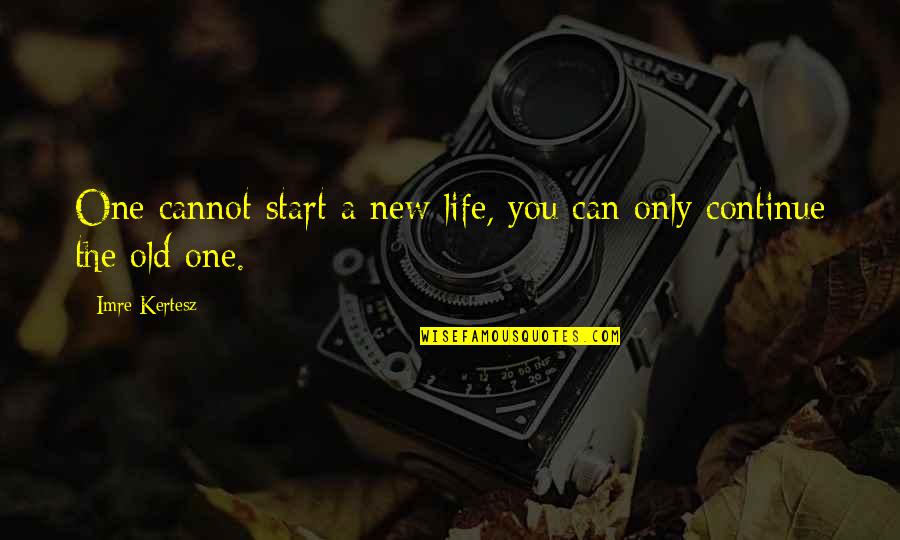 Imre Quotes By Imre Kertesz: One cannot start a new life, you can