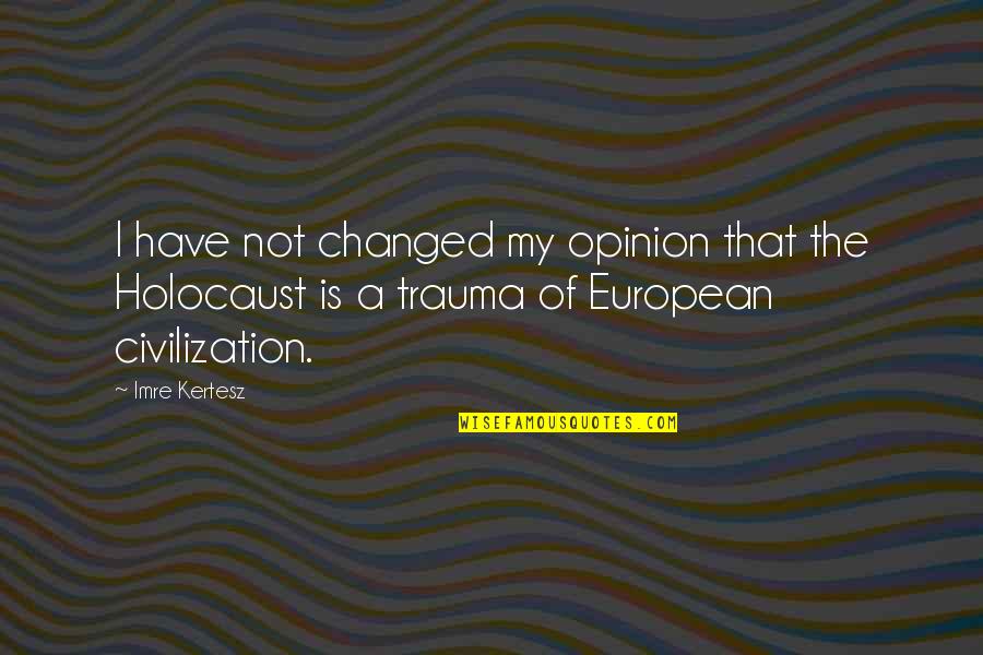 Imre Quotes By Imre Kertesz: I have not changed my opinion that the