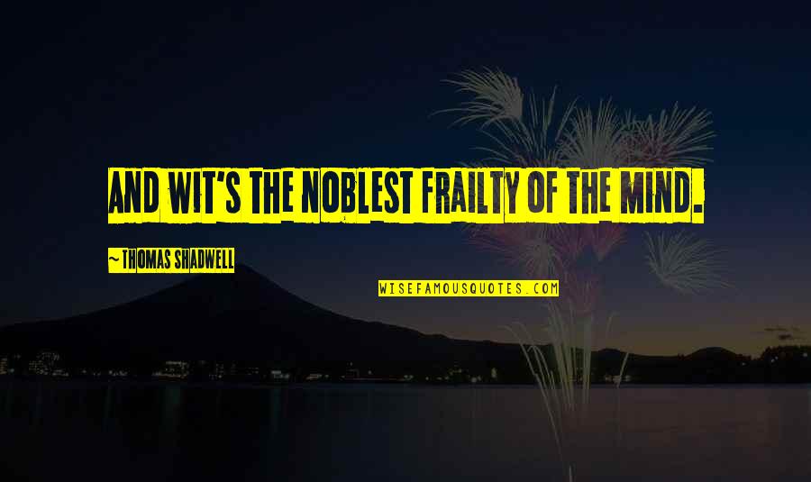 Imriel No Montreve Quotes By Thomas Shadwell: And wit's the noblest frailty of the mind. Imriel No Montreve Quotes By Thomas Shadwell: And wit's the noblest frailty of the mind.