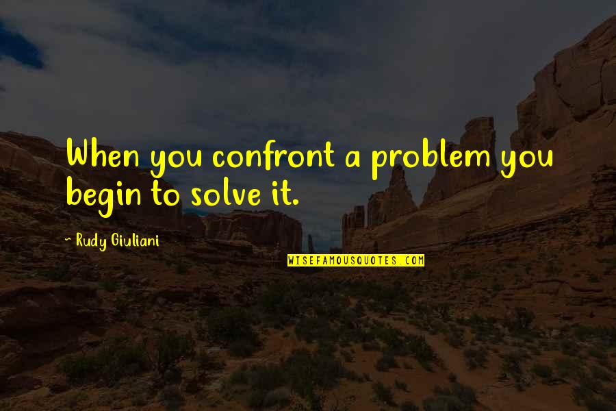 Imry Quotes By Rudy Giuliani: When you confront a problem you begin to