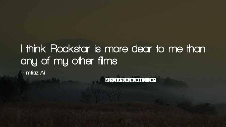 Imtiaz Ali quotes: I think 'Rockstar' is more dear to me than any of my other films.