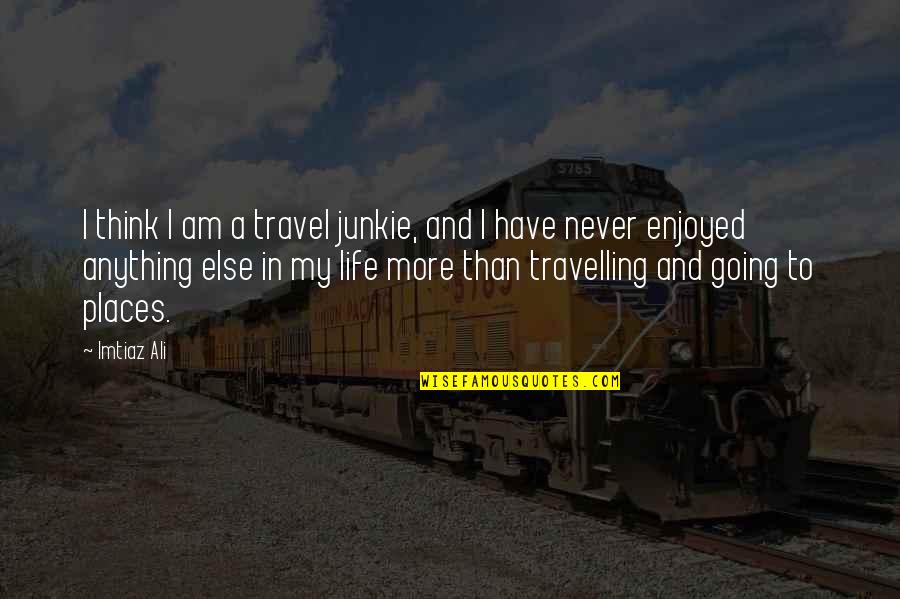 Imtiaz Ali Quotes By Imtiaz Ali: I think I am a travel junkie, and