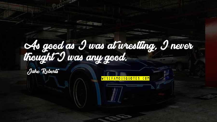 Imtihaan Ho Quotes By Jake Roberts: As good as I was at wrestling, I