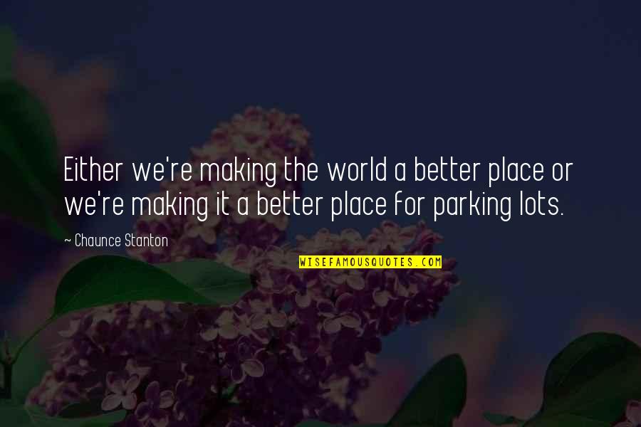 In A Better Place Now Quotes By Chaunce Stanton: Either we're making the world a better place