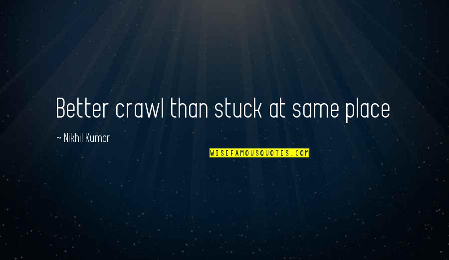 In A Better Place Now Quotes By Nikhil Kumar: Better crawl than stuck at same place