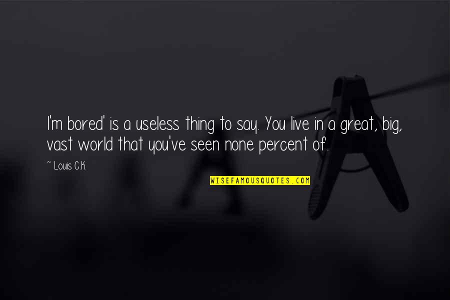 In A Big World Quotes By Louis C.K.: I'm bored' is a useless thing to say.