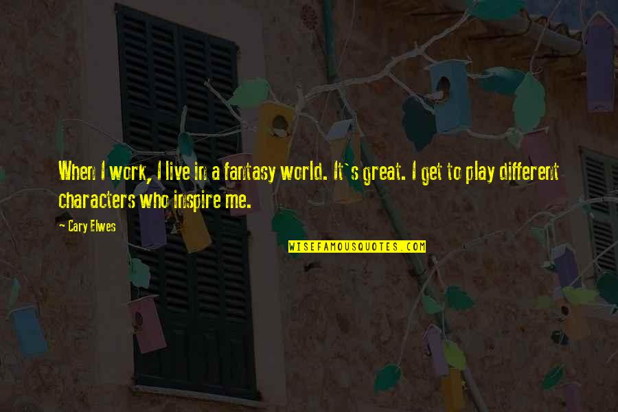 In A Different World Quotes By Cary Elwes: When I work, I live in a fantasy