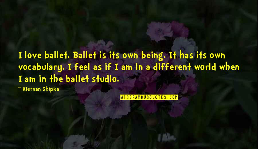 In A Different World Quotes By Kiernan Shipka: I love ballet. Ballet is its own being.