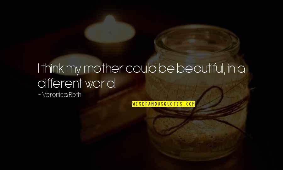 In A Different World Quotes By Veronica Roth: I think my mother could be beautiful, in