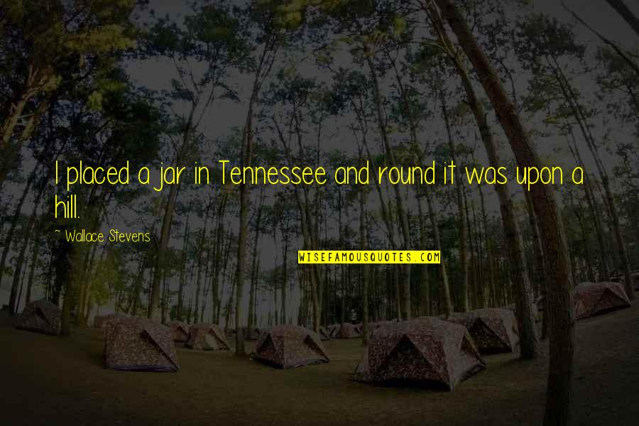 In A Jar Quotes By Wallace Stevens: I placed a jar in Tennessee and round