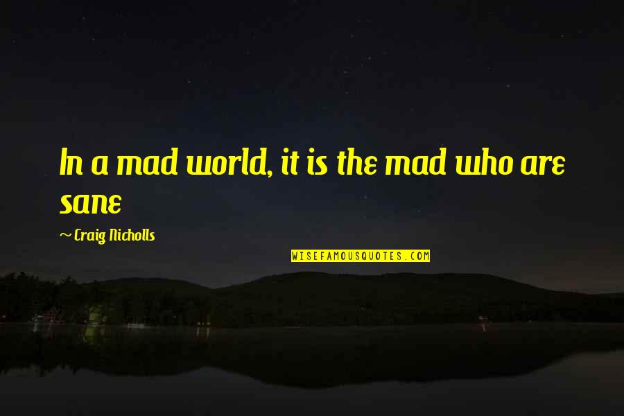 In A Mad World Only The Mad Are Sane Quotes By Craig Nicholls: In a mad world, it is the mad