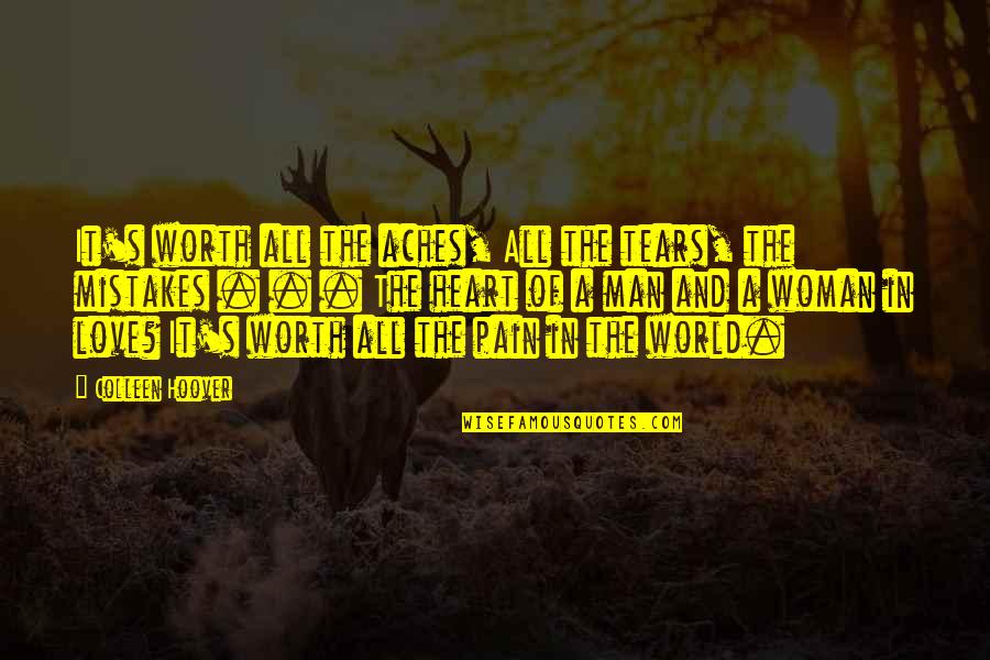 In A Man's World Quotes By Colleen Hoover: It's worth all the aches, All the tears,