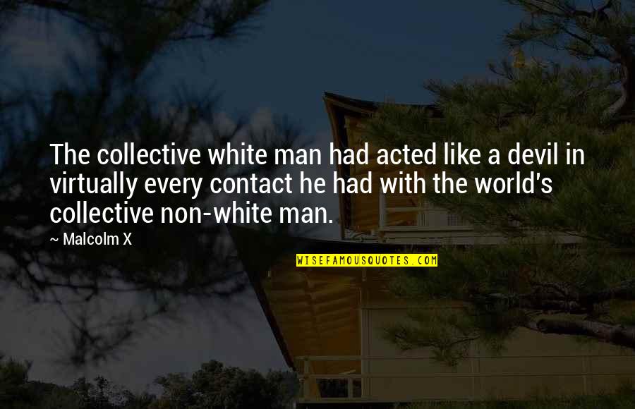 In A Man's World Quotes By Malcolm X: The collective white man had acted like a