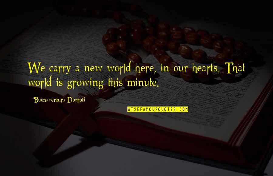 In A Minute Quotes By Buenaventura Durruti: We carry a new world here, in our