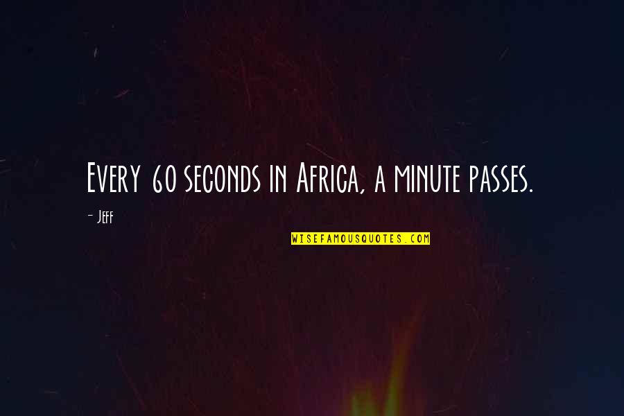 In A Minute Quotes By Jeff: Every 60 seconds in Africa, a minute passes.