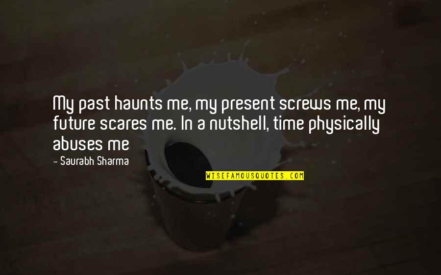 In A Nutshell Quotes By Saurabh Sharma: My past haunts me, my present screws me, In A Nutshell Quotes By Saurabh Sharma: My past haunts me, my present screws me,