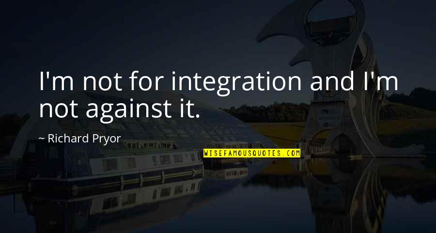 In A Perfect World Imagination Leads Quotes By Richard Pryor: I'm not for integration and I'm not against In A Perfect World Imagination Leads Quotes By Richard Pryor: I'm not for integration and I'm not against