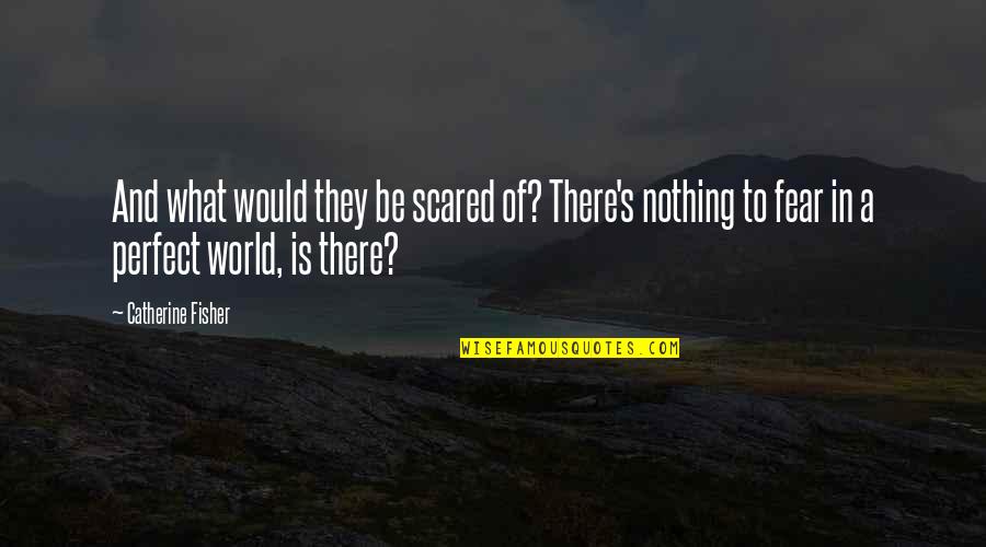 In A Perfect World Quotes By Catherine Fisher: And what would they be scared of? There's