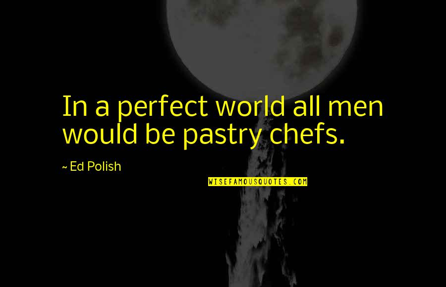 In A Perfect World Quotes By Ed Polish: In a perfect world all men would be