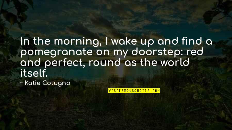 In A Perfect World Quotes By Katie Cotugno: In the morning, I wake up and find