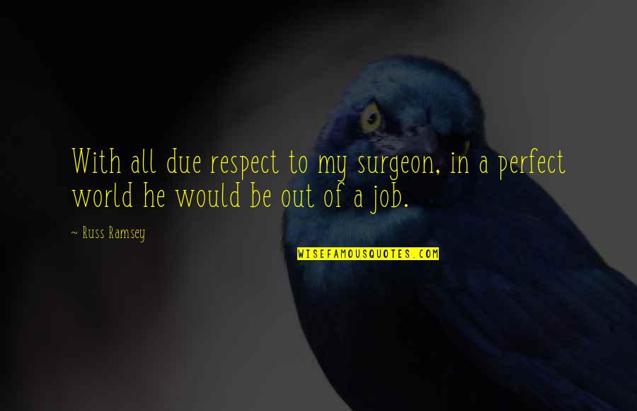 In A Perfect World Quotes By Russ Ramsey: With all due respect to my surgeon, in