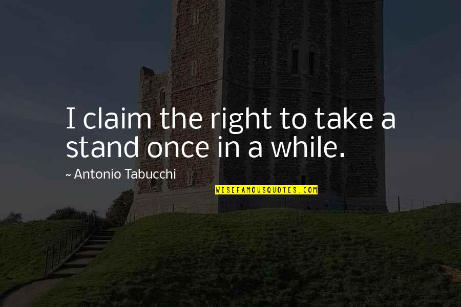 In A While Quotes By Antonio Tabucchi: I claim the right to take a stand
