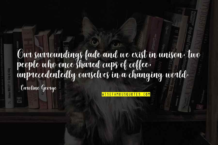 In A World Of Change Quotes By Caroline George: Our surroundings fade and we exist in unison,