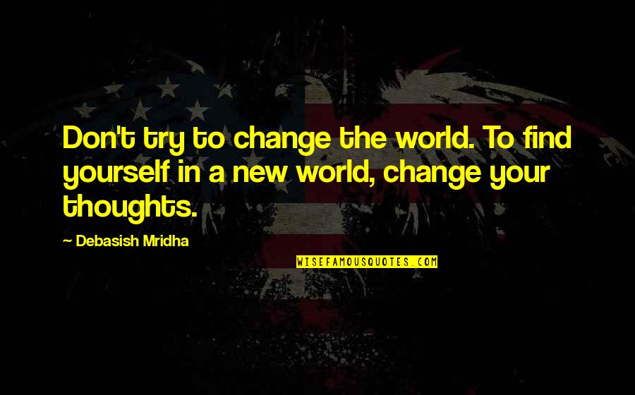 In A World Of Change Quotes By Debasish Mridha: Don't try to change the world. To find