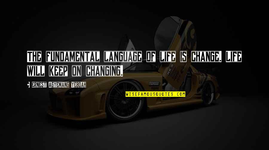 In A World Of Change Quotes By Ernest Agyemang Yeboah: The fundamental language of life is change. Life