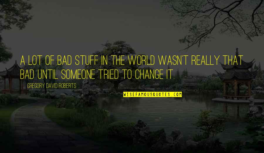 In A World Of Change Quotes By Gregory David Roberts: A lot of bad stuff in the world
