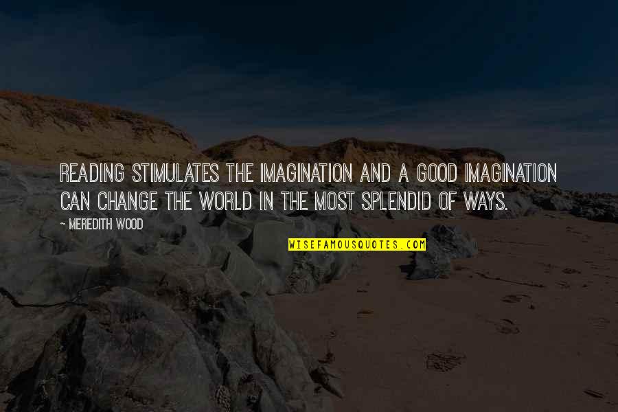 In A World Of Change Quotes By Meredith Wood: Reading stimulates the imagination and a good imagination
