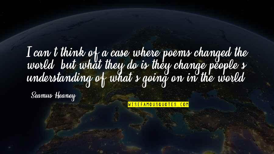 In A World Of Change Quotes By Seamus Heaney: I can't think of a case where poems