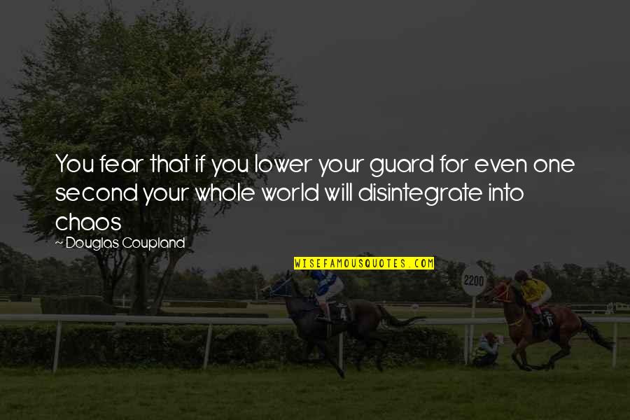 In A World Of Chaos Quotes By Douglas Coupland: You fear that if you lower your guard