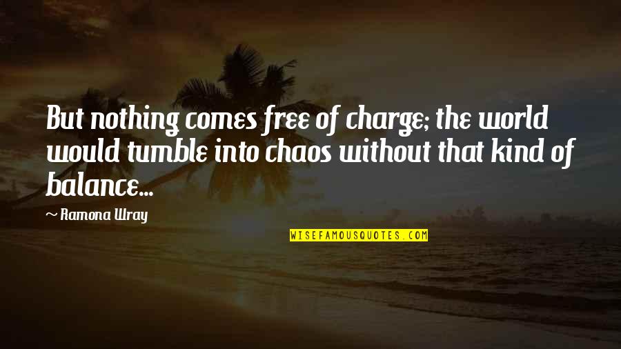 In A World Of Chaos Quotes By Ramona Wray: But nothing comes free of charge; the world