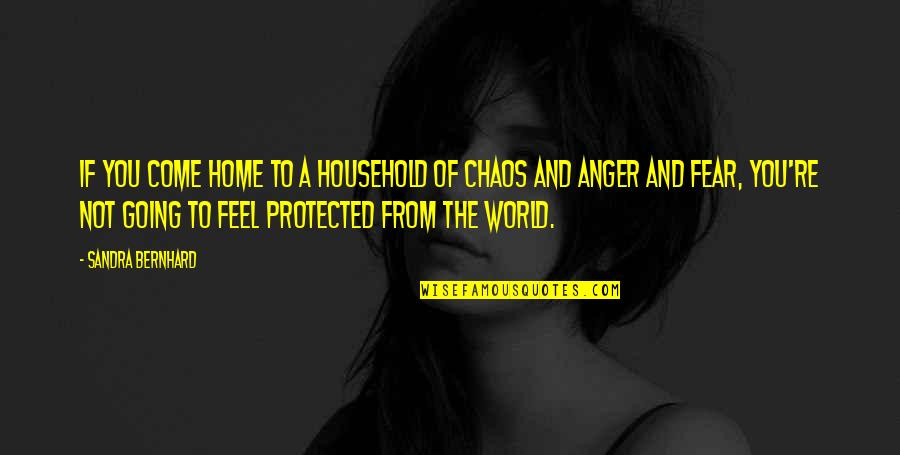 In A World Of Chaos Quotes By Sandra Bernhard: If you come home to a household of