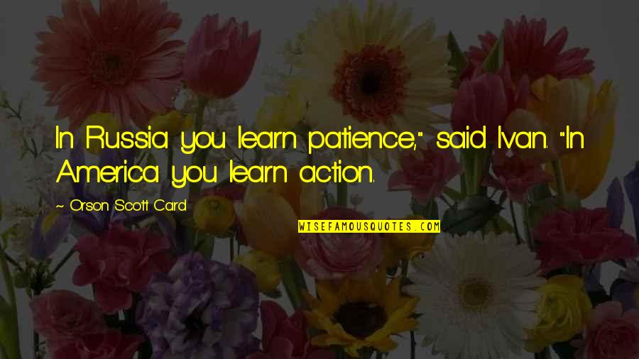 In Action Quotes By Orson Scott Card: In Russia you learn patience," said Ivan. "In