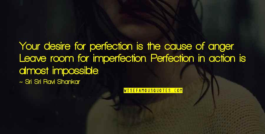 In Action Quotes By Sri Sri Ravi Shankar: Your desire for perfection is the cause of