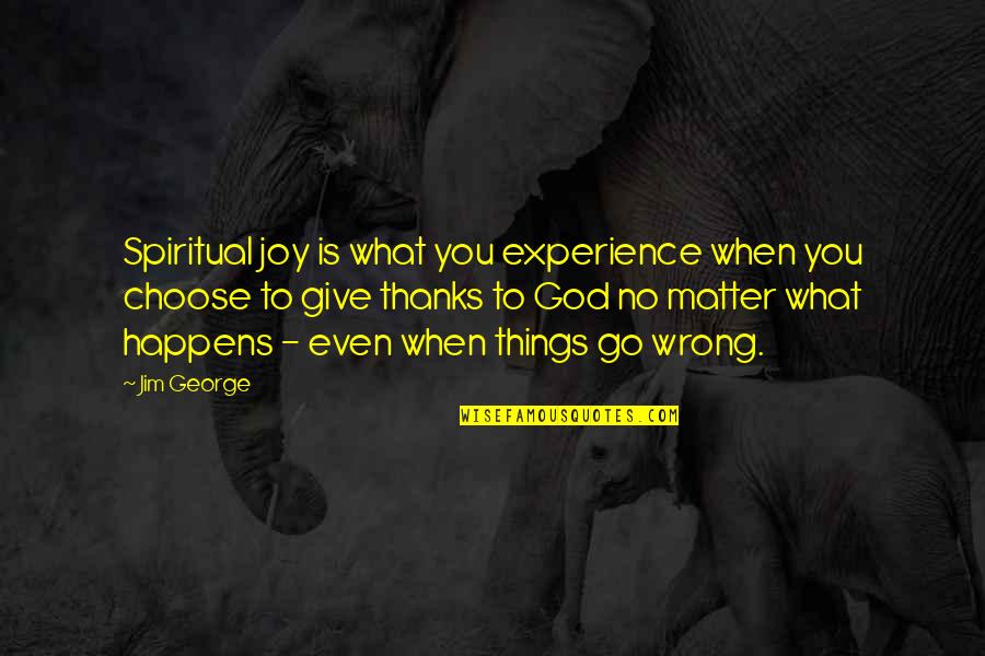 In All Things Give Thanks To God Quotes By Jim George: Spiritual joy is what you experience when you In All Things Give Thanks To God Quotes By Jim George: Spiritual joy is what you experience when you