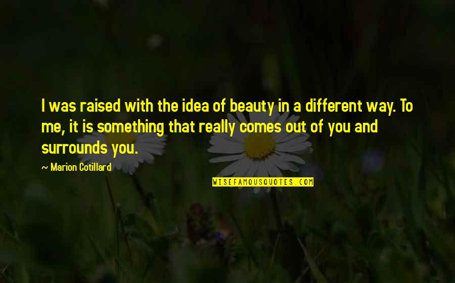 In And Out Beauty Quotes By Marion Cotillard: I was raised with the idea of beauty In And Out Beauty Quotes By Marion Cotillard: I was raised with the idea of beauty