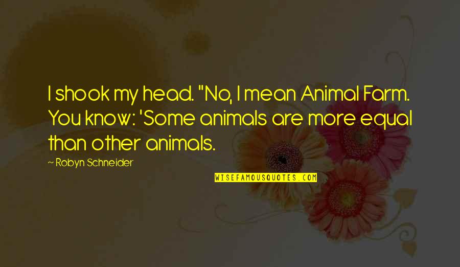 In Animal Farm All Animals Are Equal Quotes By Robyn Schneider: I shook my head. "No, I mean Animal
