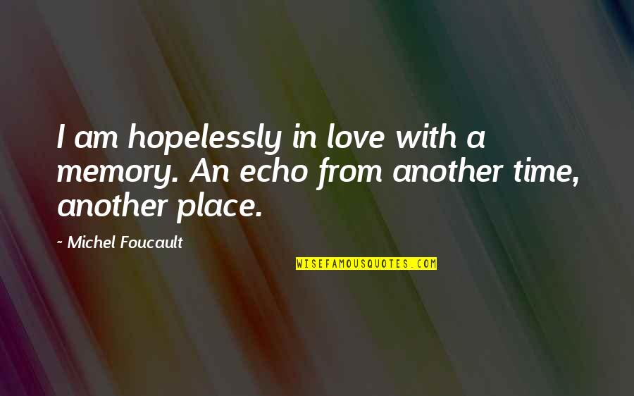 In Another Time And Place Quotes By Michel Foucault: I am hopelessly in love with a memory.