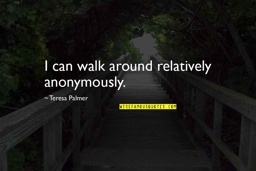 In Another Time And Place Quotes By Teresa Palmer: I can walk around relatively anonymously.