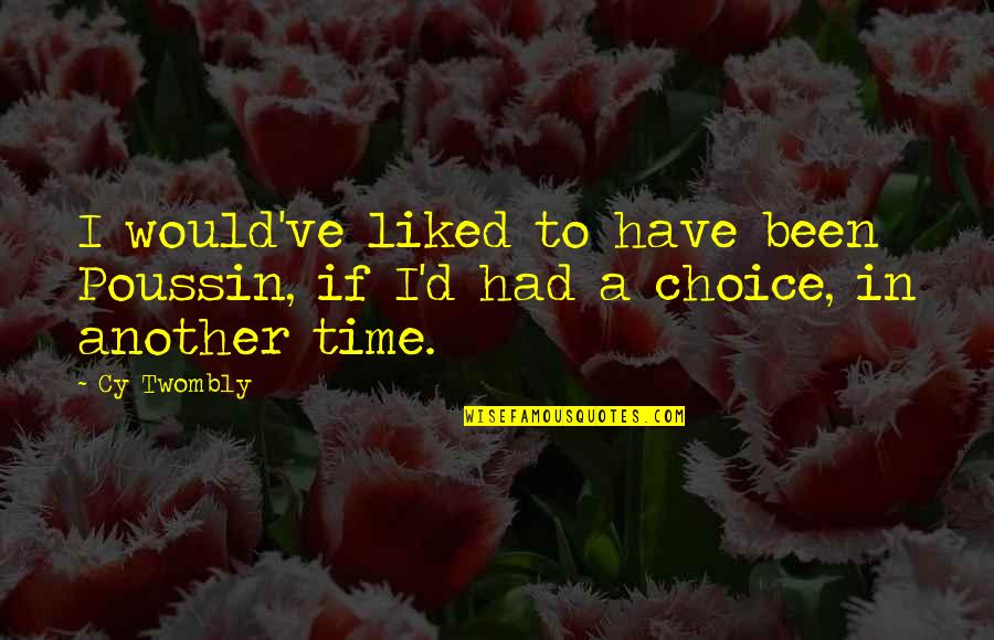 In Another Time Quotes By Cy Twombly: I would've liked to have been Poussin, if