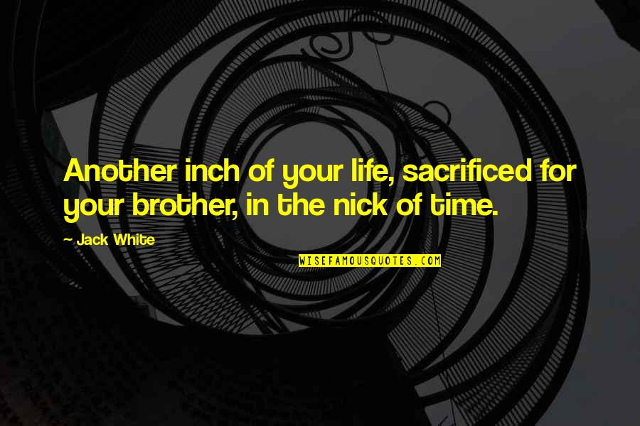 In Another Time Quotes By Jack White: Another inch of your life, sacrificed for your