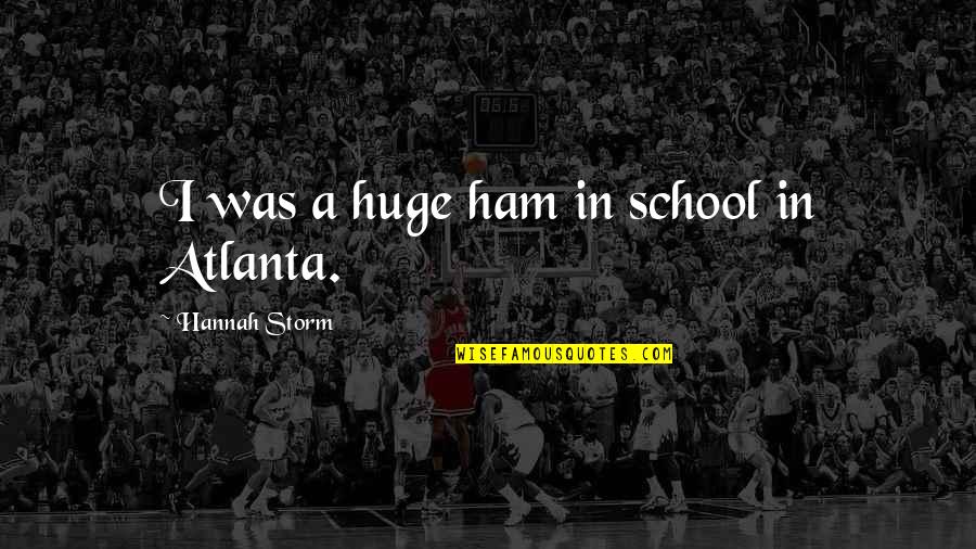 In Atlanta Quotes By Hannah Storm: I was a huge ham in school in In Atlanta Quotes By Hannah Storm: I was a huge ham in school in