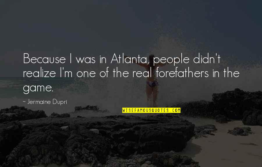 In Atlanta Quotes By Jermaine Dupri: Because I was in Atlanta, people didn't realize In Atlanta Quotes By Jermaine Dupri: Because I was in Atlanta, people didn't realize