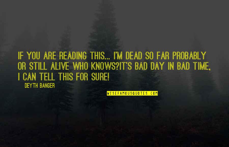 In Bad Time Quotes By Deyth Banger: If you are reading this... I'm dead so