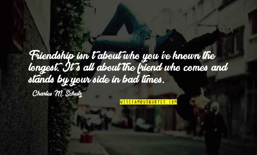 In Bad Times Quotes By Charles M. Schulz: Friendship isn't about who you've known the longest.